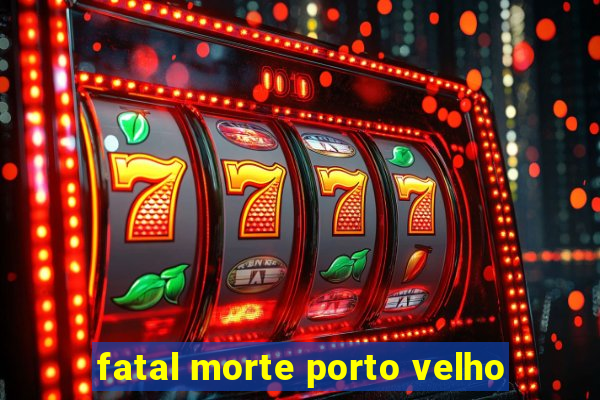 fatal morte porto velho